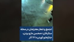 تجمع و شعار معترضان در محله ستارخان: «محسن مارو بردن، جنازه‌شو آوردن»؛ ۱۷ آذر