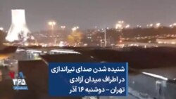 شنیده شدن صدای تیراندازی در اطراف میدان آزادی تهران – دوشنبه ۱۶ آذر