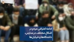 ادامه اعتراض مردم در اشکال مختلف، در مدارس، دانشگاه‌ها و خیابان‌ها