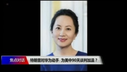 焦点对话：特朗普对华为动手，为美中90天谈判加温？