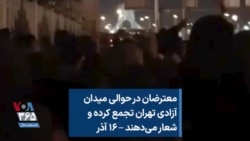 معترضان در حوالی میدان آزادی تهران تجمع کرده و شعار می‌دهند – ۱۶ آذر