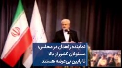 نماینده زاهدان در مجلس: مسئولان کشور از بالا تا پایین بی‌عرضه هستند 