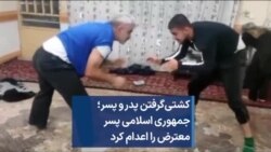 کشتی‌گرفتن پدر و پسر؛ جمهوری اسلامی پسر معترض را اعدام کرد 