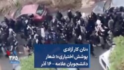 «نان کار آزادی پوشش اختیاری»؛ شعار دانشجویان علامه – ۱۶ آذر