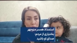 استمداد همسر منوچهر بختیاری از مردم: صدای او باشید 