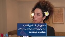 مسیح علینژاد: آتش انقلاب  مردم ایران با اعدام محسن شکاری  شعله‌ورتر خواهد شد 