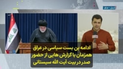 ادامه بن بست سیاسی در عراق همزمان با گزارش‌هایی از حضور صدر در بیت آیت‌الله سیستانی