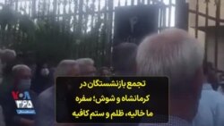 تجمع بازنشستگان در کرمانشاه و شوش؛ سفره ما خالیه،‌ ظلم و ستم کافیه