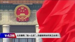 时事大家谈：北京着眼“统一之后”，华盛顿将如何保卫台湾？