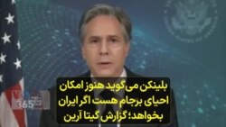 بلینکن می‌گوید هنوز امکان احیای برجام هست اگر ایران بخواهد؛ گزارش گیتا آرین
