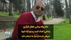 مادر واله زمانی، فعال کارگری زندانی: کمک کنید پسرم آزاد شود؛ مریض است و نیاز به درمان دارد