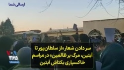 سر دادن شعار «از سلطان‌پور تا آبتین، مرگ بر ظالمین» در مراسم خاکسپاری بکتاش آبتین