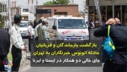 بازگشت بازماندگان و قربانیان حادثه اتوبوس خبرنگاران به تهران؛ جای خالی دو همکار در ایسنا و ایرنا 