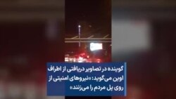 گوینده در تصاویر دریافتی از اطراف اوین می‌گوید: «نیروهای امنیتی از روی پل مردم را می‌زنند»