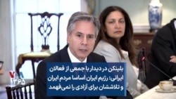 بلینکن در دیدار با فعالان ایرانی: رژیم ایران اساسا مردم ایران و تلاششان برای آزادی را نمی‌فهمد