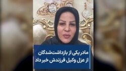 مادر یکی از بازداشت‌شدگان از عزل وکیل فرزندش خبر داد